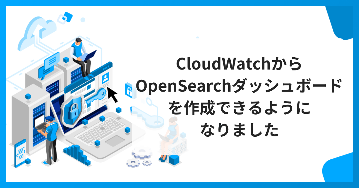 CloudWatchからOpenSearchダッシュボードを作成できるようになりました